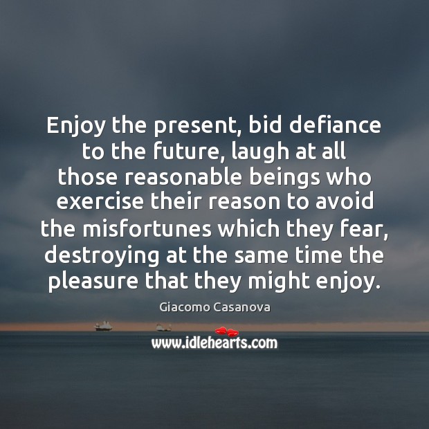 Enjoy the present, bid defiance to the future, laugh at all those Giacomo Casanova Picture Quote