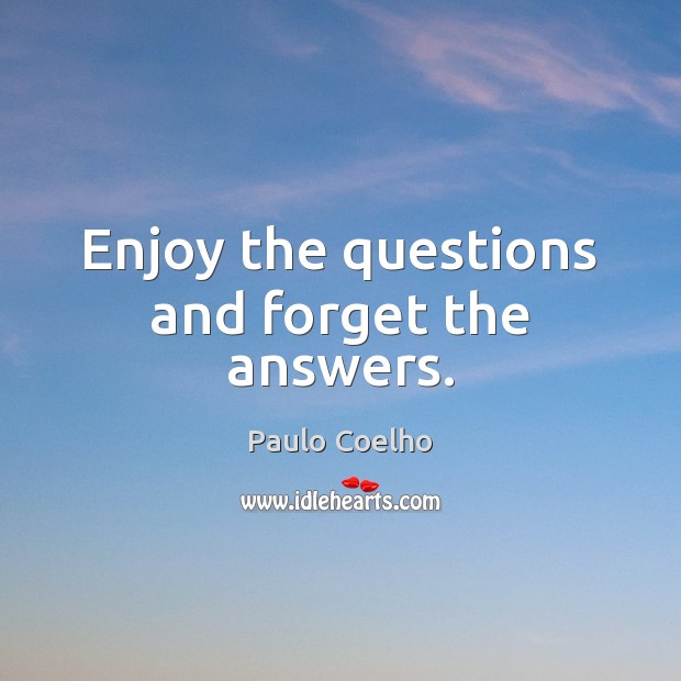 Enjoy the questions and forget the answers. Paulo Coelho Picture Quote