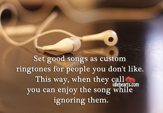 Set good songs as ringtones for people you don’t like. Image