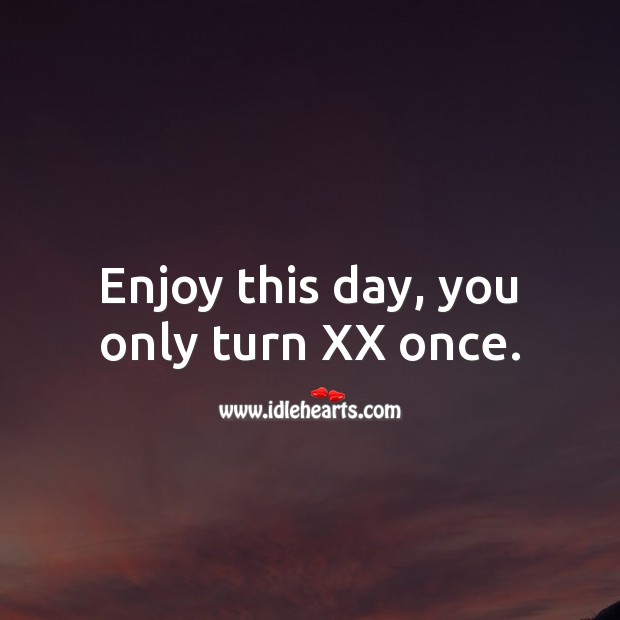 Enjoy this day, you only turn XX once. Age Birthday Messages Image