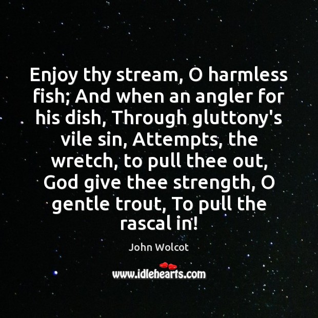 Enjoy thy stream, O harmless fish; And when an angler for his Image