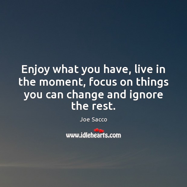 Enjoy what you have, live in the moment, focus on things you Image