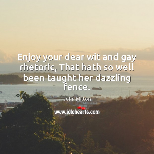 Enjoy your dear wit and gay rhetoric, That hath so well been taught her dazzling fence. John Milton Picture Quote