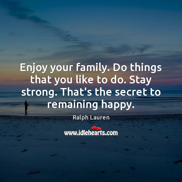 Enjoy your family. Do things that you like to do. Stay strong. Ralph Lauren Picture Quote