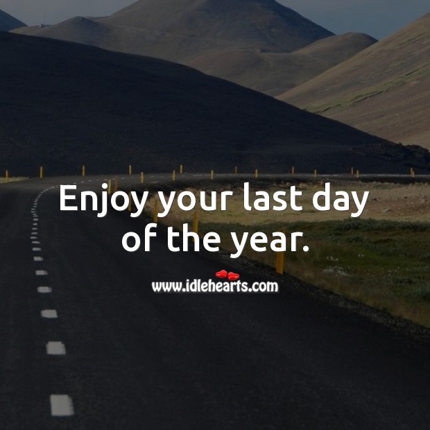 Enjoy your last day of the year. Last Day of the Year Quotes Image