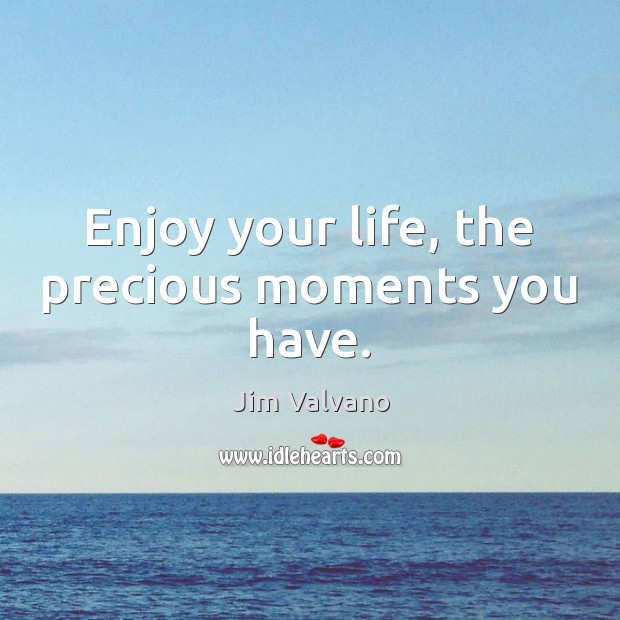 Enjoy your life, the precious moments you have. Jim Valvano Picture Quote