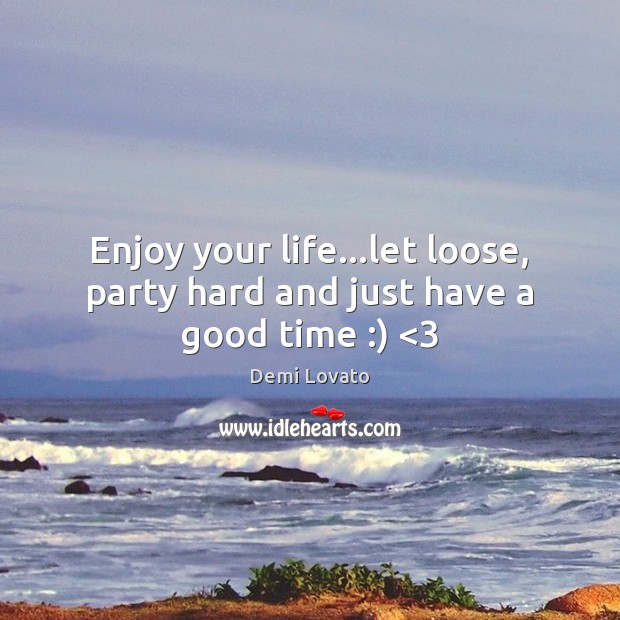 Enjoy your life…let loose, party hard and just have a good time :) <3 Demi Lovato Picture Quote