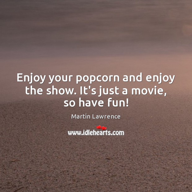 Enjoy your popcorn and enjoy the show. It’s just a movie, so have fun! Image