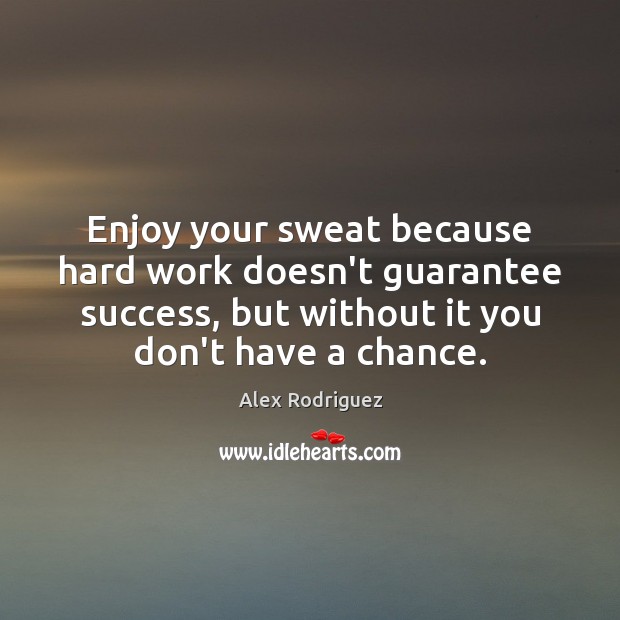Enjoy your sweat because hard work doesn’t guarantee success, but without it Alex Rodriguez Picture Quote