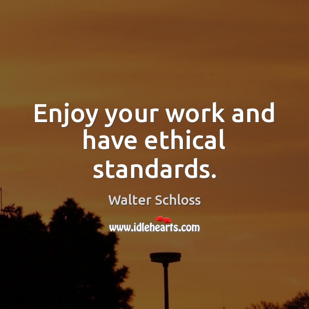Enjoy your work and have ethical standards. Walter Schloss Picture Quote