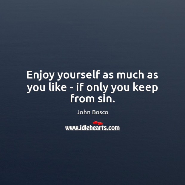Enjoy yourself as much as you like – if only you keep from sin. John Bosco Picture Quote