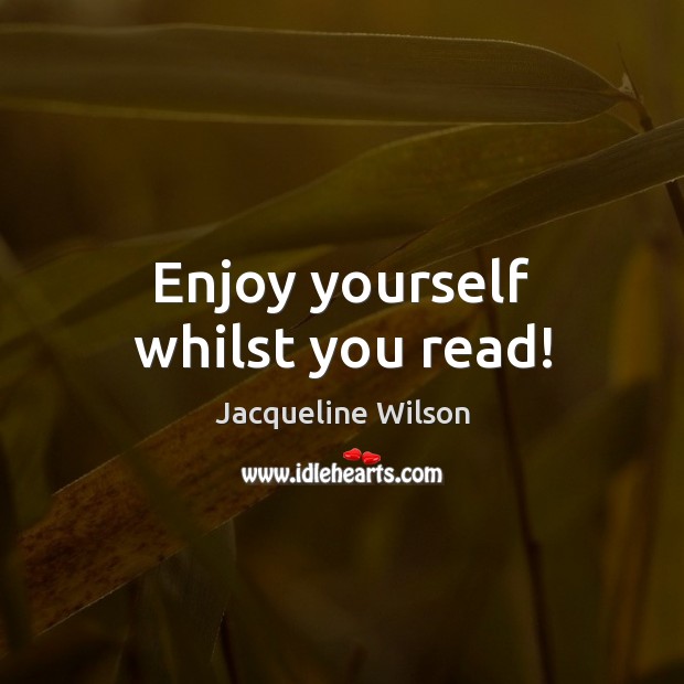 Enjoy yourself whilst you read! Jacqueline Wilson Picture Quote