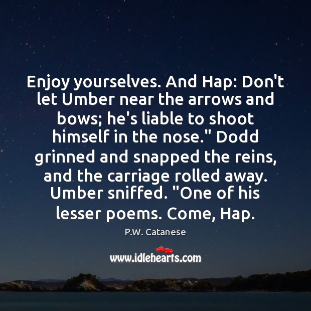 Enjoy yourselves. And Hap: Don’t let Umber near the arrows and bows; Image