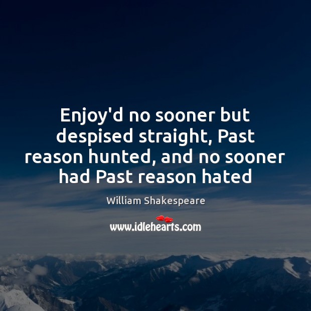 Enjoy’d no sooner but despised straight, Past reason hunted, and no sooner William Shakespeare Picture Quote