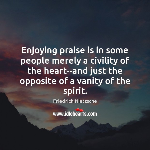 Enjoying praise is in some people merely a civility of the heart–and Image