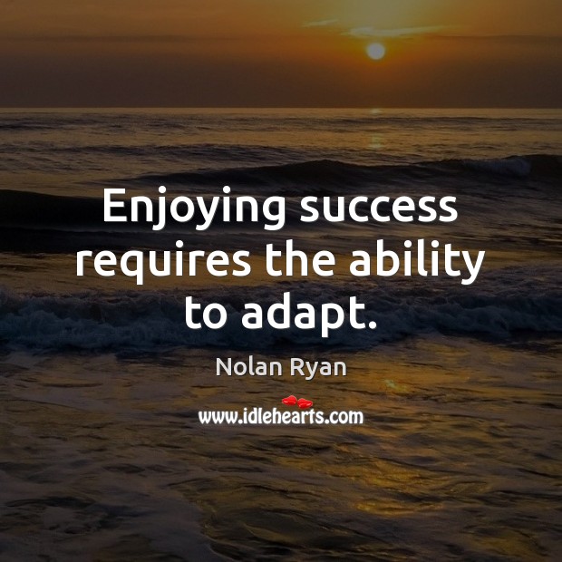 Enjoying success requires the ability to adapt. Image