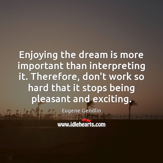 Enjoying the dream is more important than interpreting it. Therefore, don’t work Image