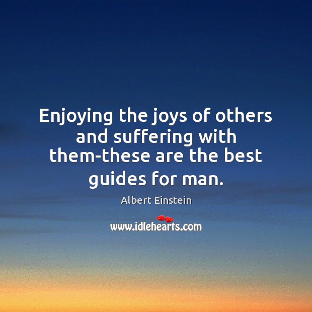 Enjoying the joys of others and suffering with them-these are the best guides for man. Albert Einstein Picture Quote