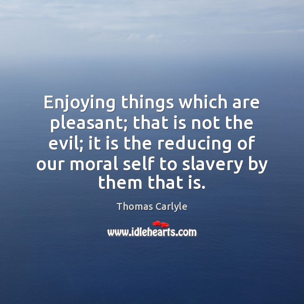 Enjoying things which are pleasant; that is not the evil; it is Thomas Carlyle Picture Quote