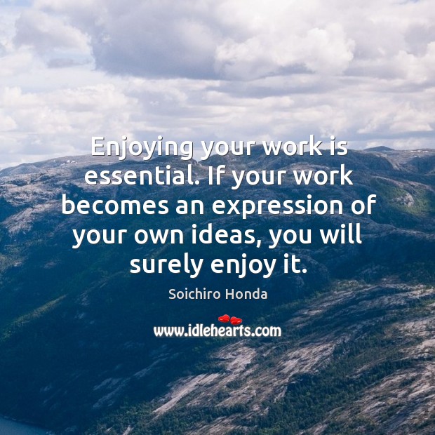Enjoying your work is essential. If your work becomes an expression of Soichiro Honda Picture Quote