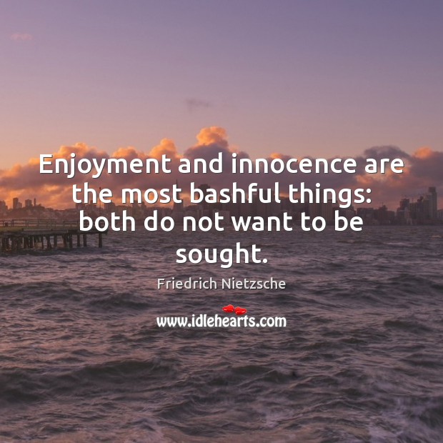 Enjoyment and innocence are the most bashful things: both do not want to be sought. Image