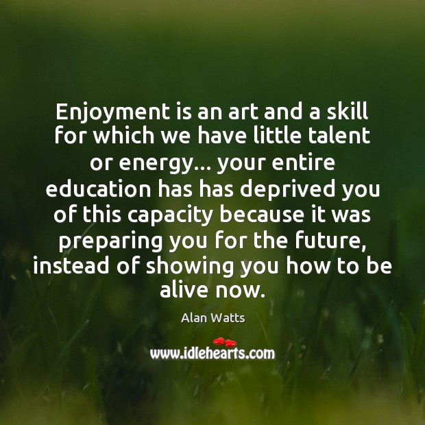 Enjoyment is an art and a skill for which we have little Alan Watts Picture Quote