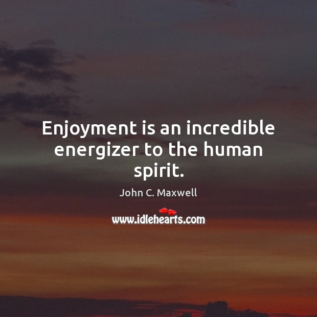 Enjoyment is an incredible energizer to the human spirit. Image