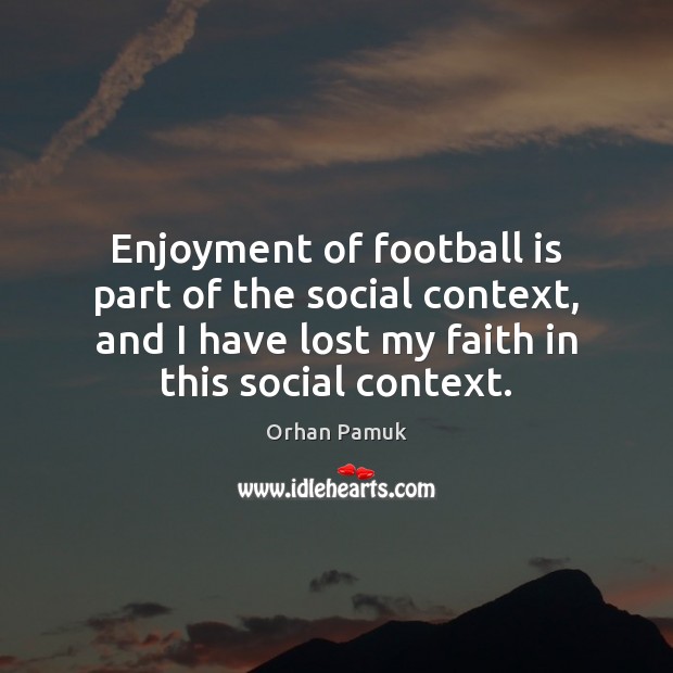 Enjoyment of football is part of the social context, and I have Orhan Pamuk Picture Quote