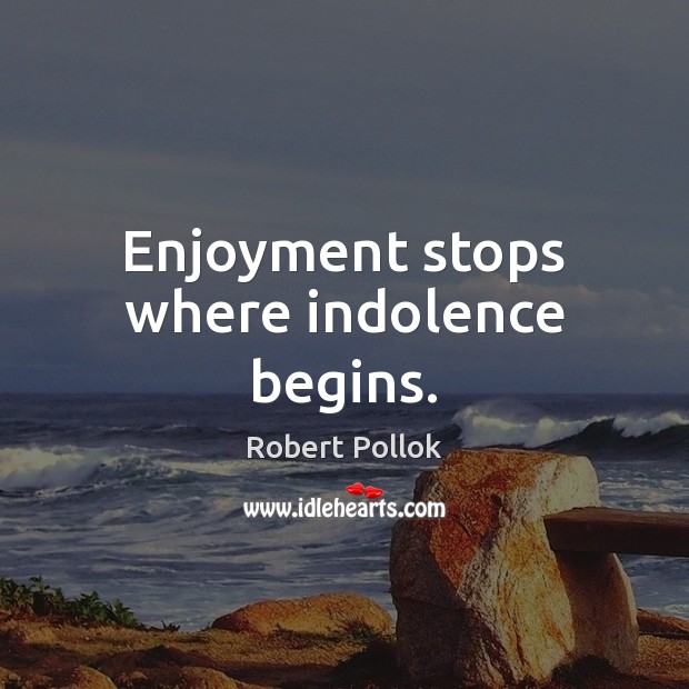 Enjoyment stops where indolence begins. Robert Pollok Picture Quote