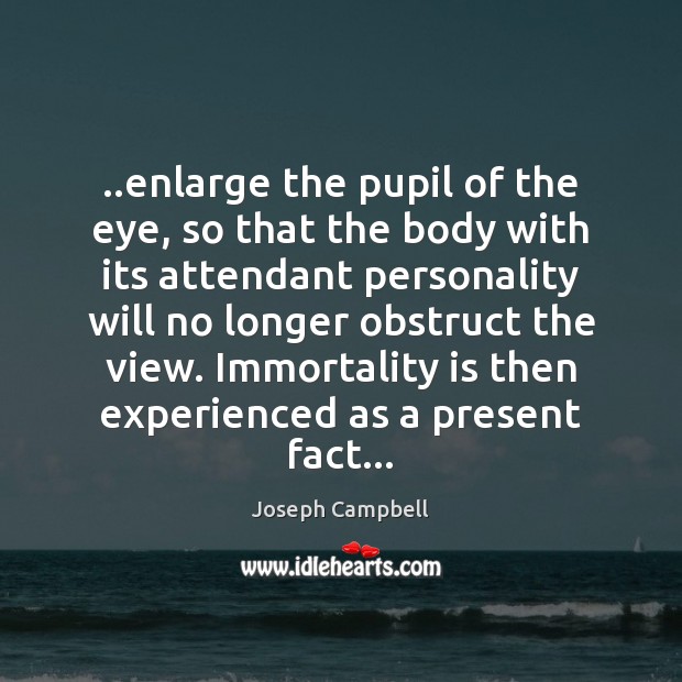 ..enlarge the pupil of the eye, so that the body with its Joseph Campbell Picture Quote