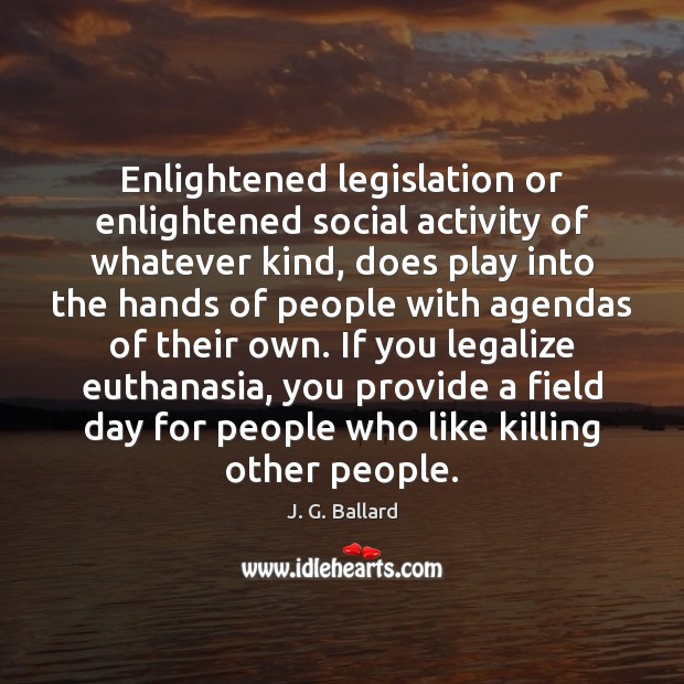 Enlightened legislation or enlightened social activity of whatever kind, does play into J. G. Ballard Picture Quote