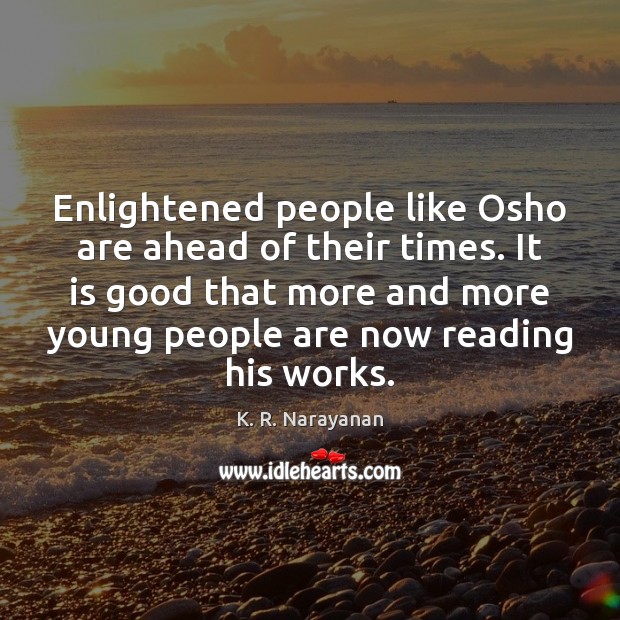 Enlightened people like Osho are ahead of their times. It is good K. R. Narayanan Picture Quote