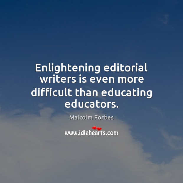 Enlightening editorial writers is even more difficult than educating educators. Malcolm Forbes Picture Quote