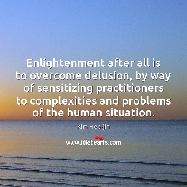 Enlightenment after all is to overcome delusion, by way of sensitizing practitioners Kim Hee-jin Picture Quote