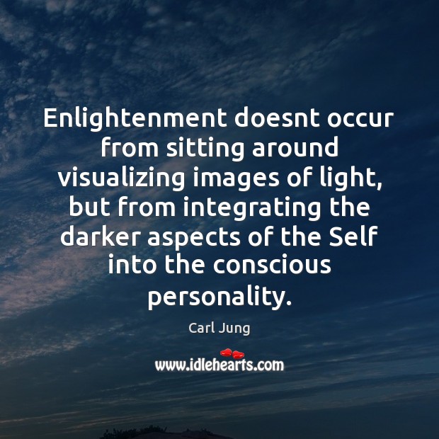 Enlightenment doesnt occur from sitting around visualizing images of light, but from 