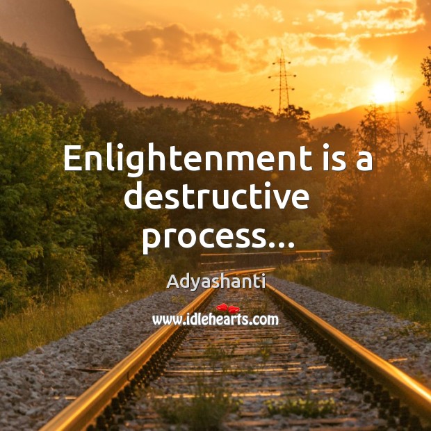 Enlightenment is a destructive process… Adyashanti Picture Quote