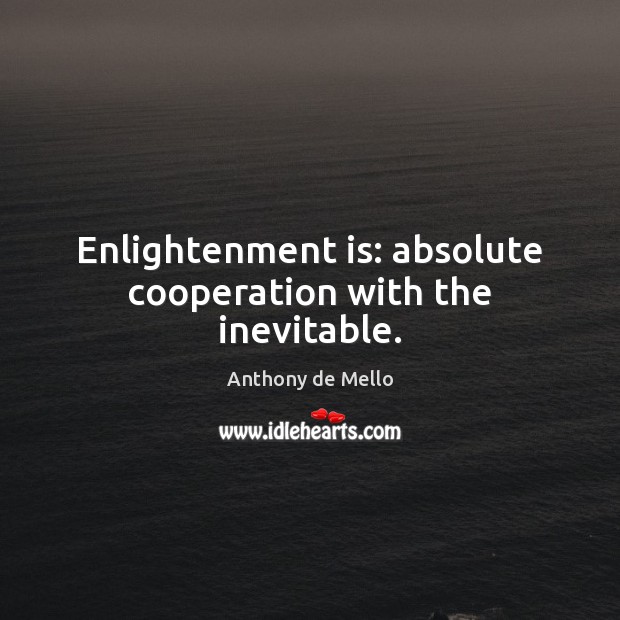 Enlightenment is: absolute cooperation with the inevitable. Anthony de Mello Picture Quote