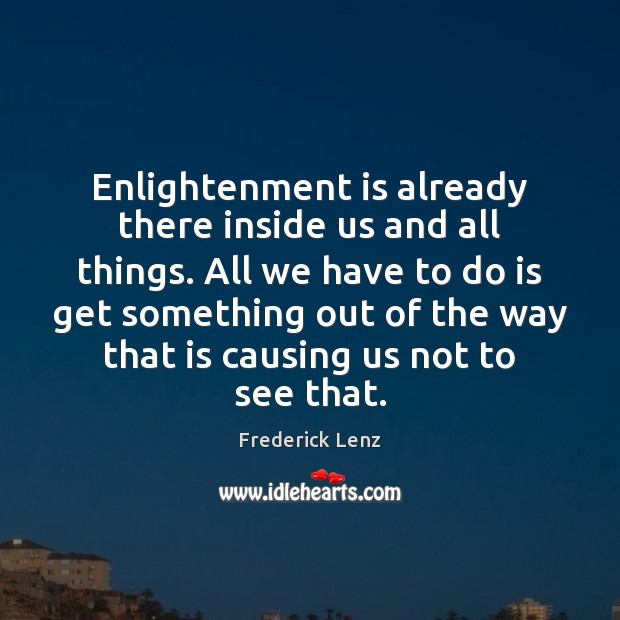 Enlightenment is already there inside us and all things. All we have Frederick Lenz Picture Quote