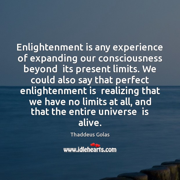 Enlightenment is any experience of expanding our consciousness beyond  its present limits. Thaddeus Golas Picture Quote