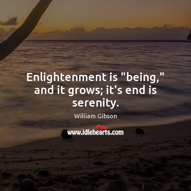 Enlightenment is “being,” and it grows; it’s end is serenity. William Gibson Picture Quote
