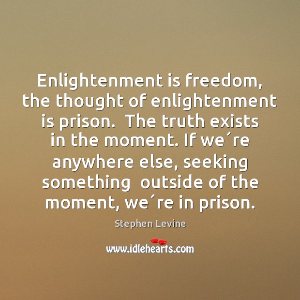 Enlightenment is freedom, the thought of enlightenment is prison.  The truth exists Image