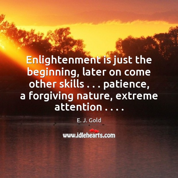 Enlightenment is just the beginning, later on come other skills . . . patience, a E. J. Gold Picture Quote