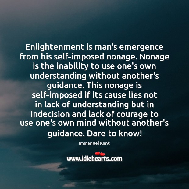Enlightenment is man’s emergence from his self-imposed nonage. Nonage is the inability Immanuel Kant Picture Quote
