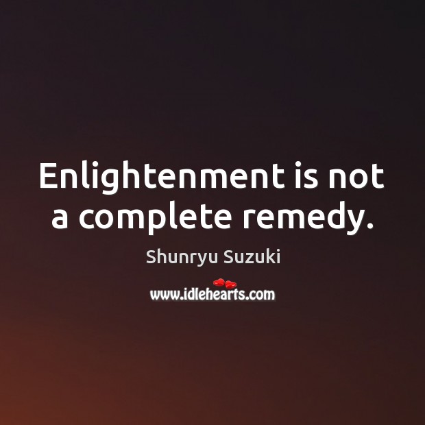 Enlightenment is not a complete remedy. Shunryu Suzuki Picture Quote
