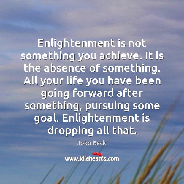 Enlightenment is not something you achieve. It is the absence of something. Joko Beck Picture Quote