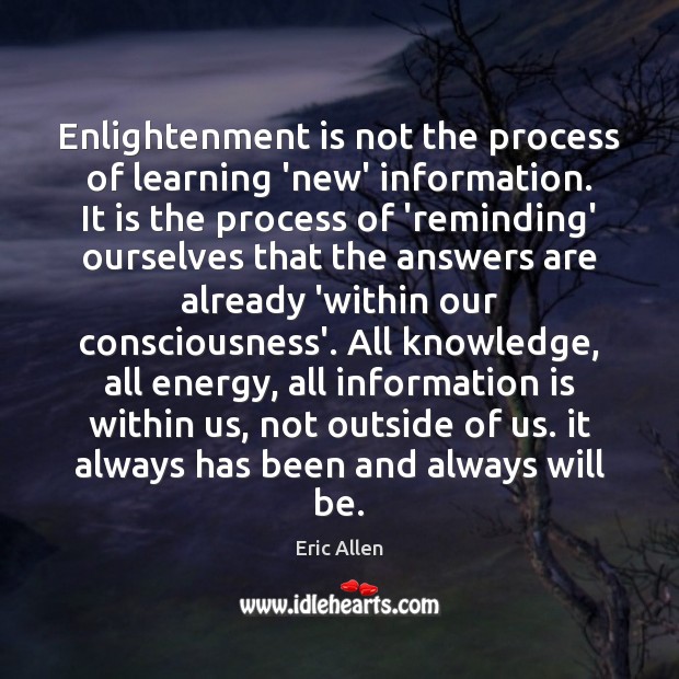 Enlightenment is not the process of learning ‘new’ information. It is the Eric Allen Picture Quote