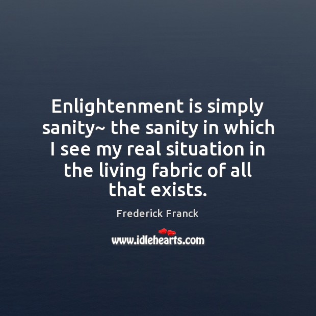 Enlightenment is simply sanity~ the sanity in which I see my real Frederick Franck Picture Quote