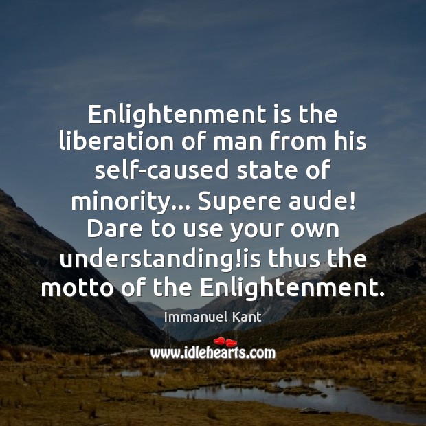Enlightenment is the liberation of man from his self-caused state of minority… Immanuel Kant Picture Quote