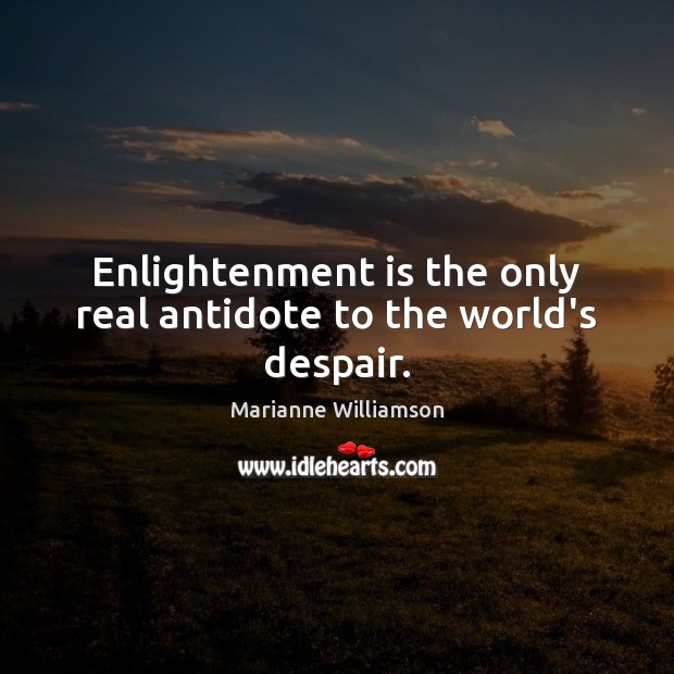 Enlightenment is the only real antidote to the world’s despair. Marianne Williamson Picture Quote