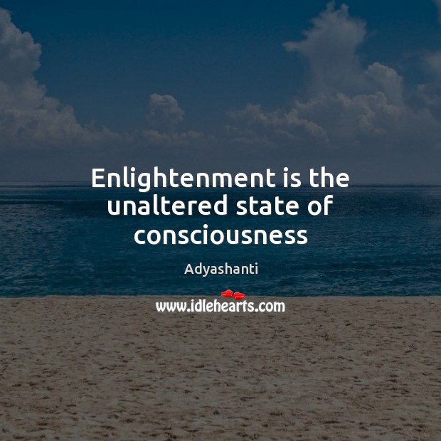 Enlightenment is the unaltered state of consciousness Adyashanti Picture Quote